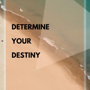 DETERMINE YOUR DESTINY